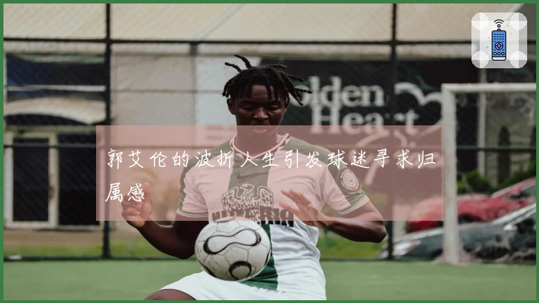 郭艾伦的波折人生引发球迷寻求归属感