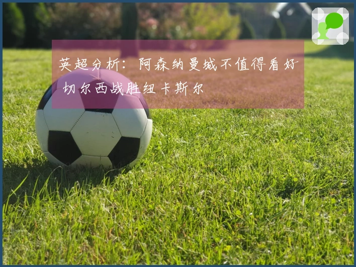 英超分析：阿森纳曼城不值得看好 切尔西战胜纽卡斯尔