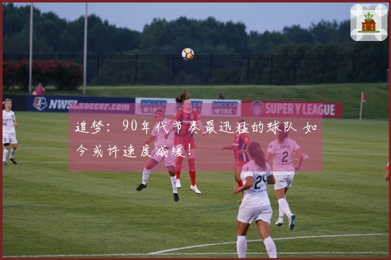 追梦：90年代节奏最迅猛的球队 如今或许速度减缓！