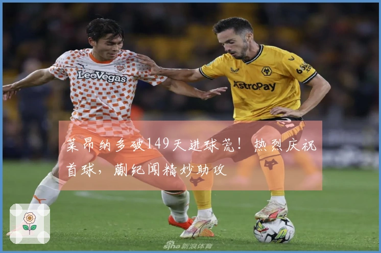 莱昂纳多破149天进球荒！热烈庆祝首球，蒯纪闻精妙助攻