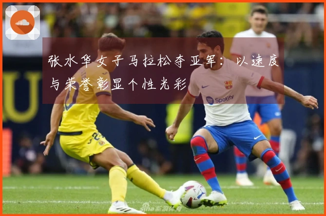 张水华女子马拉松夺亚军：以速度与荣誉彰显个性光彩