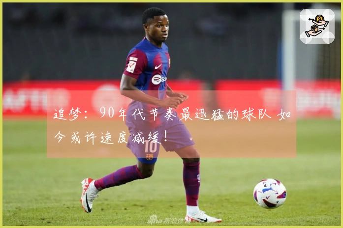 追梦：90年代节奏最迅猛的球队 如今或许速度减缓！